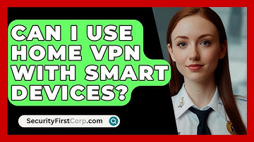Can I Use Home VPN With Smart Devices? - SecurityFirstCorp.com