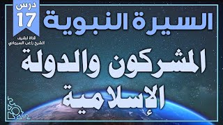 درس 17 | المشركون والدولة الإسلامية | السيرة النبوية | راغب السرجاني