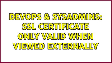 DevOps & SysAdmins: SSL certificate only valid when viewed externally (3 Solutions!!)