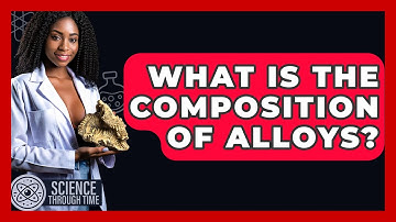 What Is The Composition Of Alloys? - Science Through Time