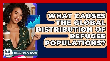 What Causes The Global Distribution Of Refugee Populations? - Demographic Data Answers