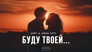 Jony & Anna Asti - Буду Твоей... | Музыка 2024