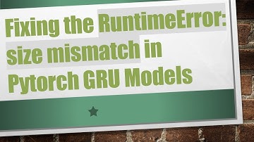 Fixing the RuntimeError: size mismatch in Pytorch GRU Models