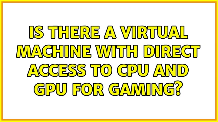 Ubuntu: Is there a virtual machine with direct access to CPU and GPU for gaming? (3 Solutions!!)