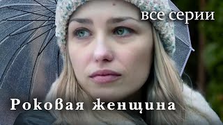 Роковая женщина. ВСЕ СЕРИИ. Мелодрама