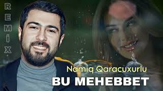Namiq Qaracuxurlu - Bu Mehebbet (Remix)