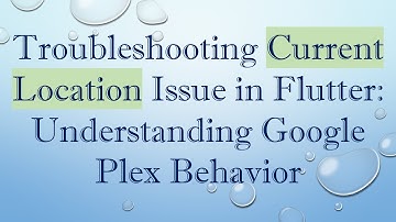 Troubleshooting Current Location Issue in Flutter: Understanding Google Plex Behavior