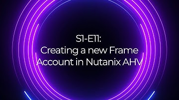 S1 E11: Creating a new Frame Account in Nutanix AHV