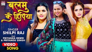 #VIDEO | #Shilpi Raj | Balamu Ke Hipiya  | #Priyanka Rewri & #Priyansu Singh | #BhojpuriSong 2021