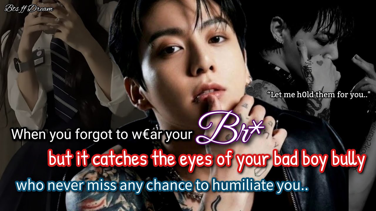 Jungkook ff When your bad boy bully never miss any chance to humiliate you but something catches..