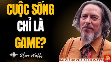 Cuộc Sống Chỉ Là Một Trò Chơi - Đây Là Cách Hack Nó Alan Watts | bài giảng của Alan Watts