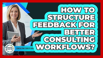 How To Structure Feedback For Better Consulting Workflows?