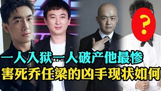 合谋害死乔任梁的四大恶人，如今下场如何？一人入狱一人破产，最惨的是他，王思聪表示他才是主谋