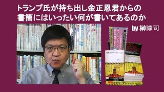 トランプ氏が持ち出し金正恩君からの書簡にはいったい何が書いてあるのか　by 榊淳司