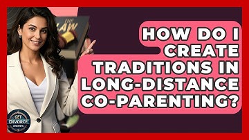 How Do I Create Traditions In Long-Distance Co-Parenting? - Get Divorce Answers
