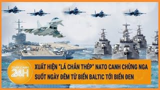 Xuất hiện “lá chắn thép” NATO canh chừng Nga suốt ngày đêm từ Biển Baltic tới Biển Đen