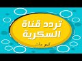 تردد قناة السكرية الجديد أحدث ترددات النايل سات كيمو سات