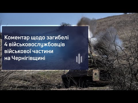 Коментар щодо загибелі 4 військовослужбовців військової частини на Чернігівщині