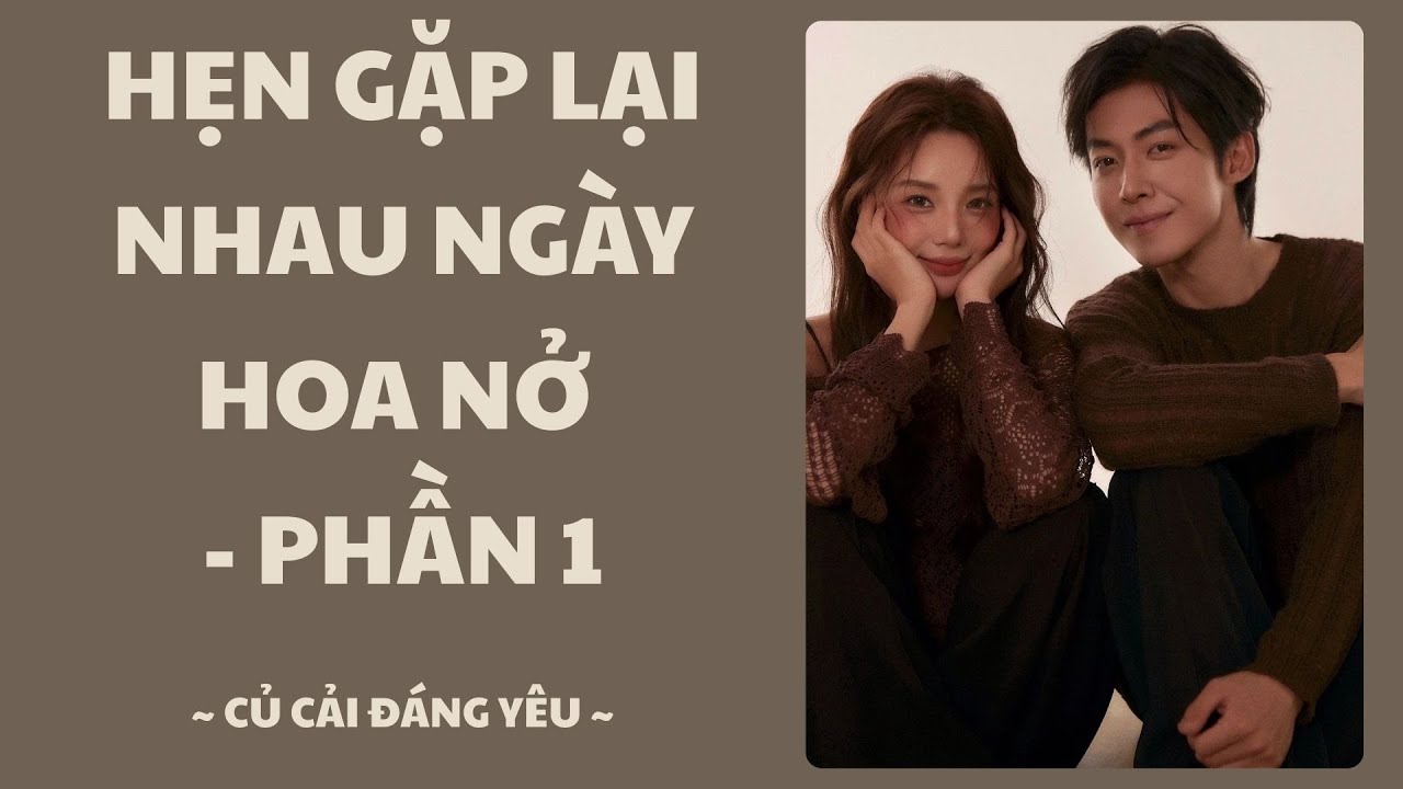 [Truyện Audio] HẸN GẶP LẠI NHAU NGÀY HOA NỞ - PHẦN 1 || CỦ CẢI ĐÁNG YÊU #truyenaudio