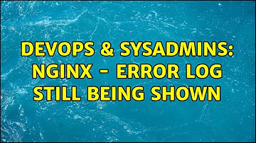 DevOps & SysAdmins: Nginx - Error Log still being shown
