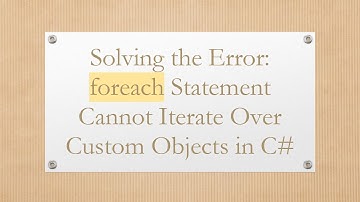 Solving the Error: foreach Statement Cannot Iterate Over Custom Objects in C#