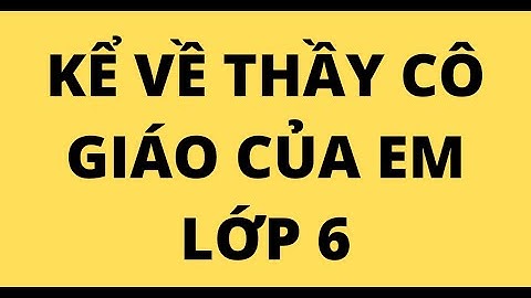 Bài văn tả về cô giáo lớp 6 năm 2024