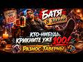 БАТЯ В ЗДАНИИ: КТО-НИБУДЬ, КРИКНИТЕ УЖЕ 100! РАЗНОС ТАВЕРНЫ