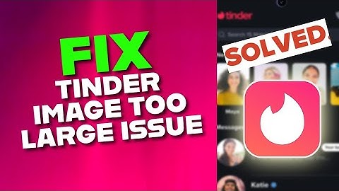 How to Fix Image Too Large Issue in Tinder 2025?
