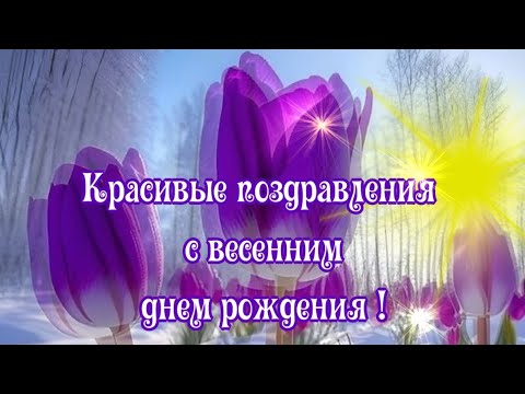 С весенним днем рождения🌷рожденным ВЕСНОЙ🌷С ДНЕМ РОЖДЕНИЯ🌷красивое музыка и поздравления🌷