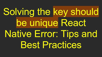 Solving the key should be unique React Native Error: Tips and Best Practices