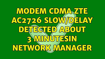 Ubuntu: Modem CDMA ZTE AC2726 slow/delay detected about 3 minutesin Network Manager