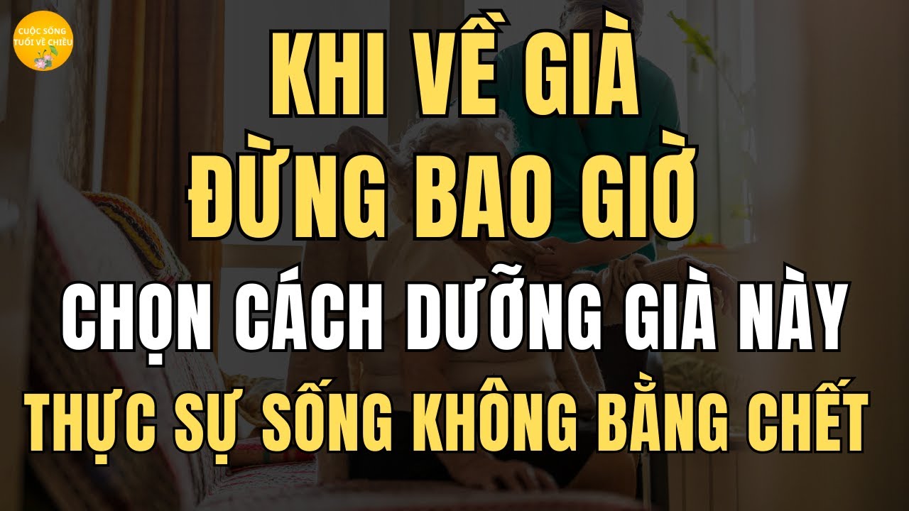 Outline Video Khi Về Già, Đừng Bao Giờ Chọn Cách Dưỡng Già Này, Thực Sự Sống Không Bằng Chết