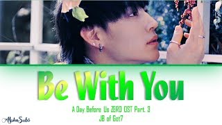 JB of GOT7 - Be With You Lyrics/가사 [Han|Rom|Eng] A Day Before Us ZERO [연애하루전 시즌 ZERO] OST Part.3