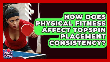 How Does Physical Fitness Affect Topspin Placement Consistency? - Ping Pong Prodigy