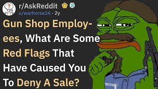 Gun Shop Workers, What Red Flags Cause You To Deny A Sale? (r/AskReddit)