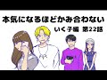 【いく子編22話】本気になるほどかみ合わない