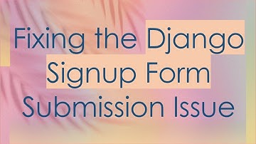 Fixing the Django Signup Form Submission Issue