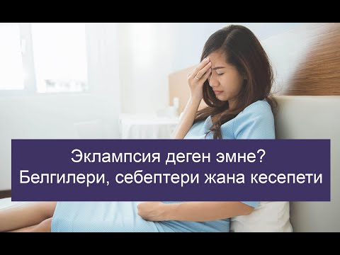 Эклампсия деген эмне? Белгилери, себептери жана кесепети