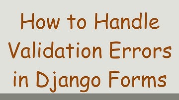 How to Handle Validation Errors in Django Forms