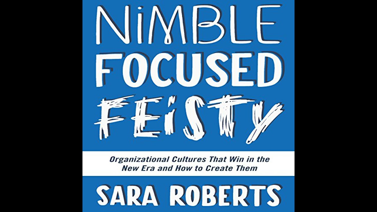 Nimble, Focused, Feisty: Organizational Cultures That Win in the New Era and How to Create Them