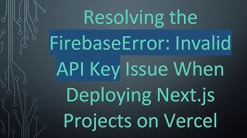 Resolving the FirebaseError: Invalid API Key Issue When Deploying Next.js Projects on Vercel