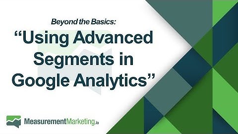[WORKSHOP WEDNESDAY] Beyond the Basics: Using Advanced Segments in Google Analytics