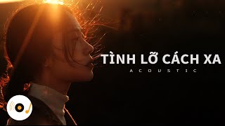 TÌNH LỠ CÁCH XA - NHỮNG BẢN ACOUSTIC COVER NHẸ NHÀNG THƯ GIÃN CỰC HAY 2024