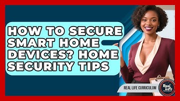 How To Secure Smart Home Devices? Home Security Tips - Real Life Curriculum