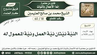 18 - 60 النيّة نيّتان نيّة العمل ونيّة المعمول له - إنما الأعمال بالنيات - ابن عثيمين