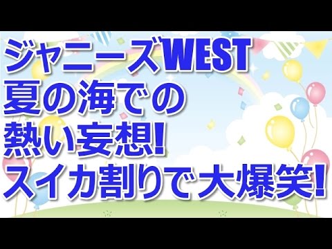 ジャニーズwest 夏の海での熱い妄想 スイカ割りで大爆笑 Youtube