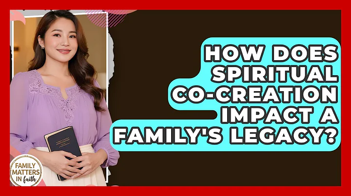 How Does Spiritual Co-creation Impact A Family's Legacy? - Family Matters in Faith