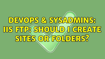 DevOps & SysAdmins: IIS FTP: Should i create sites or folders?