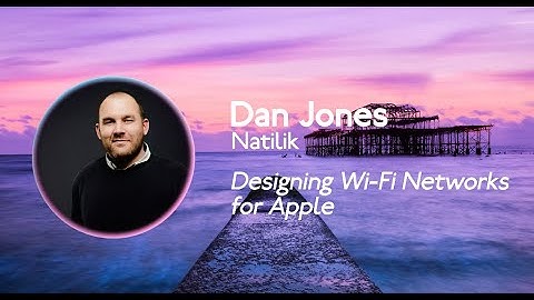 MacAdUK   2022   Dan Jones - Natilik Designing WiFi Networks for Apple