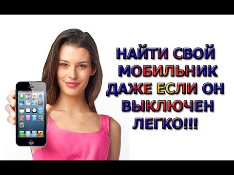 КАК НАЙТИ СВОЙ МОБИЛЬНЫЙ ТЕЛЕФОН ЕСЛИ ОН ВЫКЛЮЧЕН!